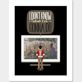 I don't know what I'm gonna do. Posters and Art